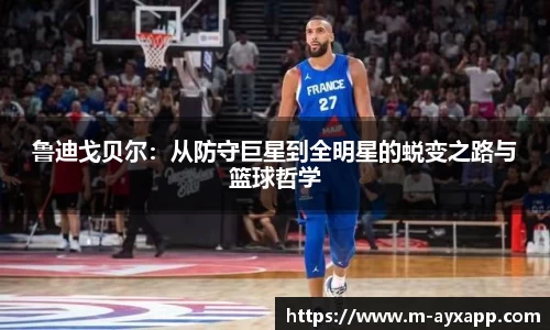 鲁迪戈贝尔：从防守巨星到全明星的蜕变之路与篮球哲学